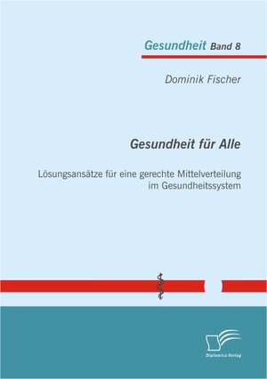 Buchcover Gesundheit für Alle: Lösungsansätze für eine gerechte Mittelverteilung im Gesundheitssystem | Dominik Fischer | EAN 9783842865938 | ISBN 3-8428-6593-7 | ISBN 978-3-8428-6593-8