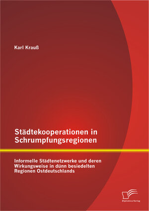 Buchcover Städtekooperationen in Schrumpfungsregionen: Informelle Städtenetzwerke und deren Wirkungsweise in dünn besiedelten Regionen Ostdeutschlands | Karl Krauß | EAN 9783842897236 | ISBN 3-8428-9723-5 | ISBN 978-3-8428-9723-6