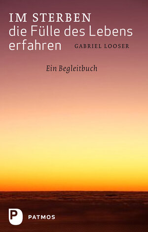 Buchcover Im Sterben die Fülle des Lebens erfahren | Gabriel Looser | EAN 9783843600897 | ISBN 3-8436-0089-9 | ISBN 978-3-8436-0089-7
