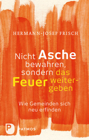 Buchcover Nicht Asche bewahren, sondern das Feuer weitergeben | Hermann-Josef Frisch | EAN 9783843606776 | ISBN 3-8436-0677-3 | ISBN 978-3-8436-0677-6