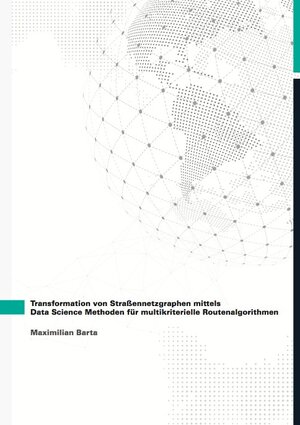 Buchcover Transformation von Straßennetzgraphen mittels Data Science Methoden für multikriterielle Routenalgorithmen | Maximilian Barta | EAN 9783843943871 | ISBN 3-8439-4387-7 | ISBN 978-3-8439-4387-1