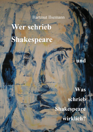Buchcover Wer schrieb Shakespeare und was schrieb Shakespeare wirklich? | Hartmut Ilsemann | EAN 9783844092493 | ISBN 3-8440-9249-8 | ISBN 978-3-8440-9249-3