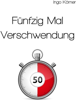 Buchcover Fünfzig Mal Verschwendung | Ingo Körner | EAN 9783844261851 | ISBN 3-8442-6185-0 | ISBN 978-3-8442-6185-1