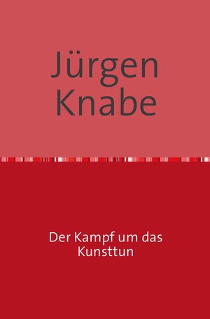 Buchcover Der Kampf um das Kunsttun | Jürgen Knabe | EAN 9783844274448 | ISBN 3-8442-7444-8 | ISBN 978-3-8442-7444-8