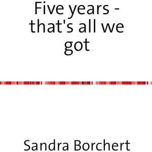 Buchcover Five years - that's all we got | Sandra Borchert | EAN 9783844286526 | ISBN 3-8442-8652-7 | ISBN 978-3-8442-8652-6