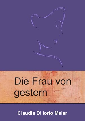 Buchcover Die Frau von gestern | Claudia Di Iorio Meier | EAN 9783844287493 | ISBN 3-8442-8749-3 | ISBN 978-3-8442-8749-3