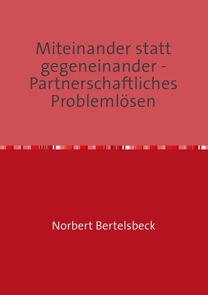 Buchcover Miteinander statt gegeneinander - Partnerschaftliches Problemlösen | Norbert Bertelsbeck | EAN 9783844295474 | ISBN 3-8442-9547-X | ISBN 978-3-8442-9547-4