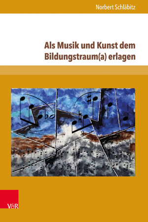 Buchcover Als Musik und Kunst dem Bildungstraum(a) erlagen | Norbert Schläbitz | EAN 9783847106210 | ISBN 3-8471-0621-X | ISBN 978-3-8471-0621-0