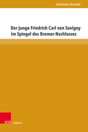 Buchcover Der junge Friedrich Carl von Savigny im Spiegel des Bremer-Nachlasses | Johannes Vorwerk | EAN 9783847118664 | ISBN 3-8471-1866-8 | ISBN 978-3-8471-1866-4