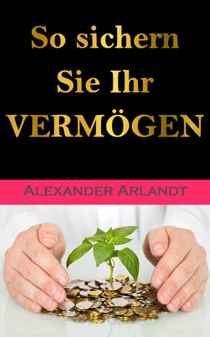 Buchcover So sichern Sie Ihr Vermögen | Alexander Arlandt | EAN 9783847665724 | ISBN 3-8476-6572-3 | ISBN 978-3-8476-6572-4