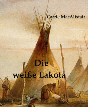 Buchcover Die weiße Lakota | Carrie MacAlistair | EAN 9783847674085 | ISBN 3-8476-7408-0 | ISBN 978-3-8476-7408-5