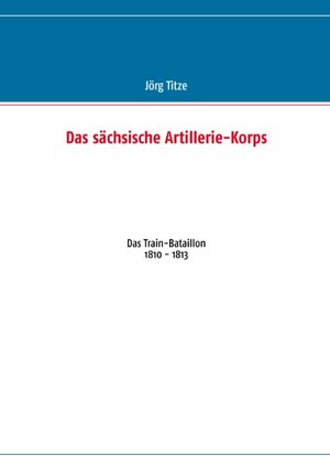 Buchcover Das sächsische Artillerie-Korps | Jörg Titze | EAN 9783848209408 | ISBN 3-8482-0940-3 | ISBN 978-3-8482-0940-8