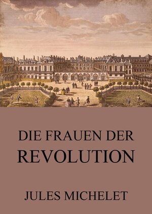 Buchcover Die Frauen der Revolution | Jules Michelet | EAN 9783849631772 | ISBN 3-8496-3177-X | ISBN 978-3-8496-3177-2