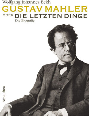 Gustav Mahler oder die letzten Dinge: Die Biografie