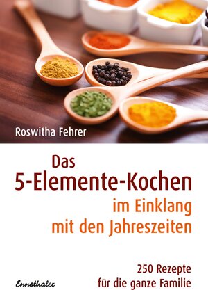 Das Fünf-Elemente Kochen im Einklang mit den Jahreszeiten: 250 Rezepte für die ganze Familie