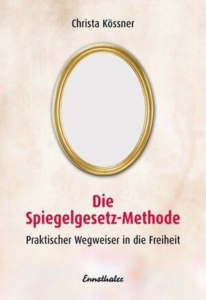 Die Spiegelgesetz-Methode. Praktischer Wegweiser in die Freiheit