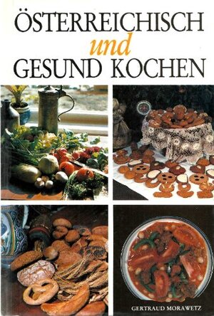 Österreichisch und gesund kochen. Das erste Kochbuch österreichischer Spezialitäten aus dem vollen Korn - ohne Zucker