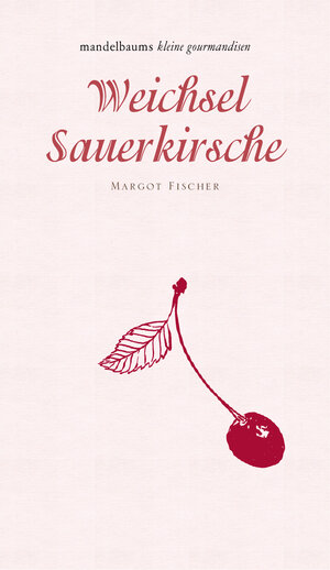 Buchcover Weichsel/Sauerkirsche | Margot Fischer | EAN 9783854765578 | ISBN 3-85476-557-6 | ISBN 978-3-85476-557-8