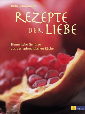 Rezepte der Liebe: Himmlische Genüsse aus der aphrodisischen Küche