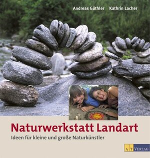 Naturwerkstatt Landart: Ideen für kleine und grosse Naturkünstler