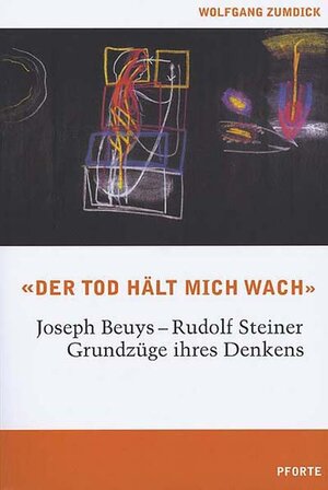 Der Tod hält mich wach. Joseph Beuys - Rudolf Steiner, Grundzüge ihres Denkens: Josef Beuys - Rudolf Steiner, Grundzüge ihres Denkens