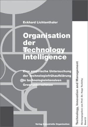 Organisation der Technology Intelligence: Eine empirische Untersuchung der Technologiefrühaufklärung in technologieintensiven Grossunternehmen