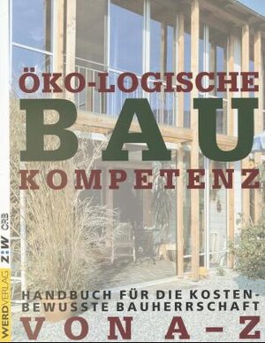 Öko-logische Baukompetenz. Handbuch für die kostenbewußte Bauherrschaft von A-Z