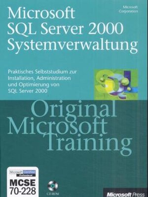 MCSE Prüfungsvorbereitung 70-228. Microsoft SQL Server 2000 Systemverwaltung. Praktisches Selbststudium. Original Microsoft Training