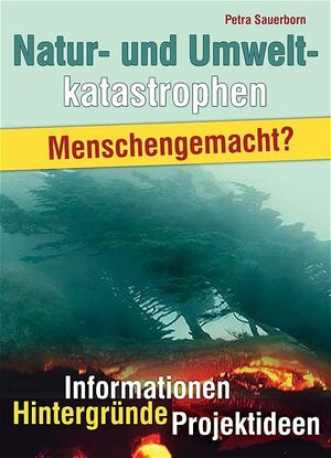 Natur- und Umweltkatastrophen. Menschengemacht. Informationen, Hintergründe, Projektideen (Lernmaterialien)