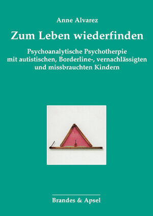 Zum Leben wiederfinden: Psychoanalytische Psychotherapie mit autistischen, Borderline-, vernachlässigten und mißbrauchten Kindern