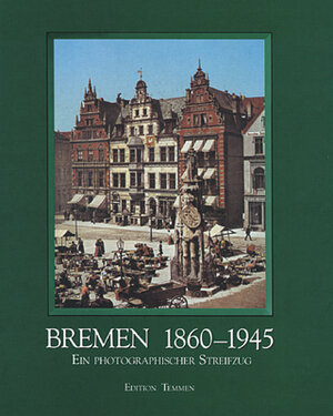 Bremen 1860 - 1945. Ein photographischer Streifzug