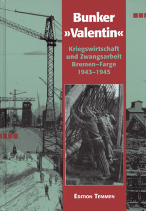 U-Boot Bunker ' Valentin'. Kriegswirtschaft und Zwangsarbeit. Bremen-Farge 1943 - 45