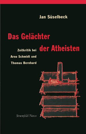 Das Gelächter der Atheisten: Zeitkritik bei Arno Schmidt und Thomas Bernhard