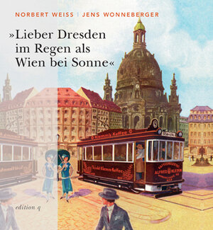 Lieber Dresden im Regen als Wien bei Sonne. Berühmte Zeitgenossen und die Stadt an der Elbe