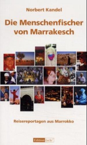 Die Menschenfischer von Marrakesch: Reisereportagen aus Marokko