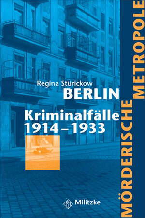 Mörderische Metropole Berlin. Kriminalfälle 1914 - 1933