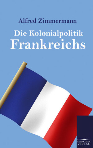 Buchcover Die Kolonialpolitik Frankreichs | Alfred Zimmermann | EAN 9783861956518 | ISBN 3-86195-651-9 | ISBN 978-3-86195-651-8