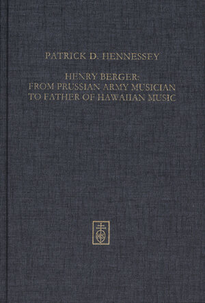 Buchcover Henry Berger: From Prussian Army Musician to "Father of Hawaiian Music," The Life and legacy of Hawai´i´s bandmaster | Patrick D. Hennessey | EAN 9783862960569 | ISBN 3-86296-056-0 | ISBN 978-3-86296-056-9