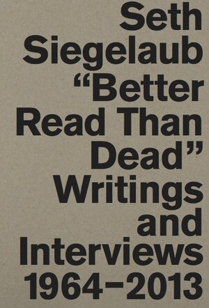 Buchcover Seth Siegelaub. Better Read Than Dead. Writings and Interviews, 1964–2013 | EAN 9783863357849 | ISBN 3-86335-784-1 | ISBN 978-3-86335-784-9