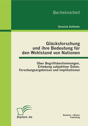 Buchcover Glücksforschung und ihre Bedeutung für den Wohlstand von Nationen: Über Begriffsbestimmungen, Erhebung subjektiver Daten, Forschungsergebnisse und Implikationen | Dominik Zellhofer | EAN 9783863412395 | ISBN 3-86341-239-7 | ISBN 978-3-86341-239-5