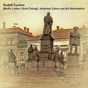 Buchcover Martin Luther, Ulrich Zwingli, Johannes Calvin und die Reformation | Rudolf Eucken | EAN 9783863523206 | ISBN 3-86352-320-2 | ISBN 978-3-86352-320-6