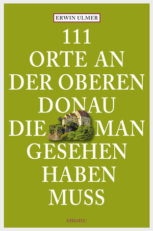 Buchcover 111 Orte an der oberen Donau, die man gesehen haben muss | Erwin Ulmer | EAN 9783863589349 | ISBN 3-86358-934-3 | ISBN 978-3-86358-934-9