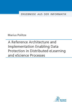 Buchcover A Reference Architecture and Implementation Enabling Data Protection in Distributed eLearning and eScience Processes | Marius Politze | EAN 9783863597955 | ISBN 3-86359-795-8 | ISBN 978-3-86359-795-5