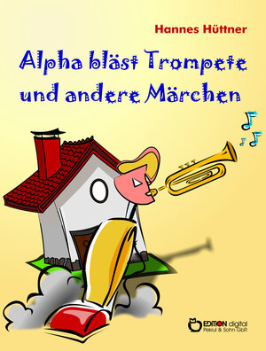 Buchcover Alpha bläst Trompete und andere Märchen | Hannes Hüttner | EAN 9783863946050 | ISBN 3-86394-605-7 | ISBN 978-3-86394-605-0
