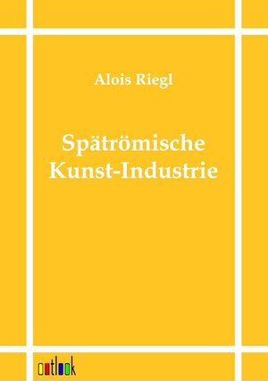 Buchcover Die spätrömische Kunst-Industrie nach den Funden in Österreich-Ungarn | Alois Riegl | EAN 9783864035418 | ISBN 3-86403-541-4 | ISBN 978-3-86403-541-8