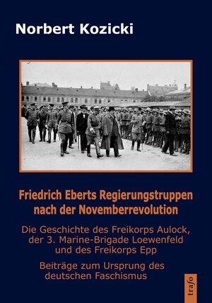 Buchcover Friedrich Eberts Regierungstruppen nach der Novemberrevolution. Die Geschichte des Freikorps Aulock, der 3. Marine-Brigade Loewenfeld und des Freikorps Epp | Norbert Kozicki | EAN 9783864642487 | ISBN 3-86464-248-5 | ISBN 978-3-86464-248-7