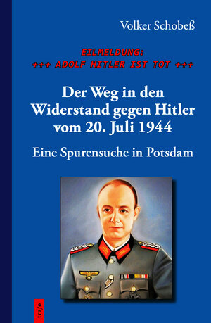 Buchcover EILMELDUNG: +++ ADOLF HITLER IST TOT +++. Der Weg in den Widerstand gegen Hitler vom 20. Juli 1944 | Volker Schobeß | EAN 9783864651649 | ISBN 3-86465-164-6 | ISBN 978-3-86465-164-9
