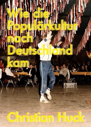 Buchcover Wie die Populärkultur nach Deutschland kam | Christian Huck | EAN 9783864851872 | ISBN 3-86485-187-4 | ISBN 978-3-86485-187-2