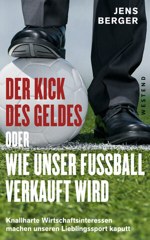 Buchcover Der Kick des Geldes oder wie unser Fußball verkauft wird | Jens Berger | EAN 9783864895746 | ISBN 3-86489-574-X | ISBN 978-3-86489-574-6