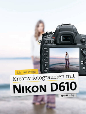 Buchcover Kreativ fotografieren mit Nikon D610 | Markus Wäger | EAN 9783864914553 | ISBN 3-86491-455-8 | ISBN 978-3-86491-455-3